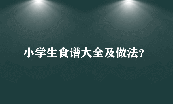 小学生食谱大全及做法？