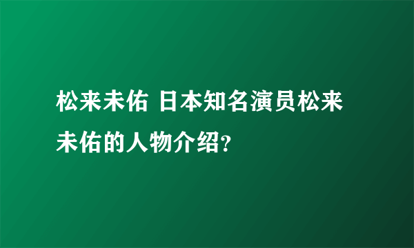 松来未佑 日本知名演员松来未佑的人物介绍？