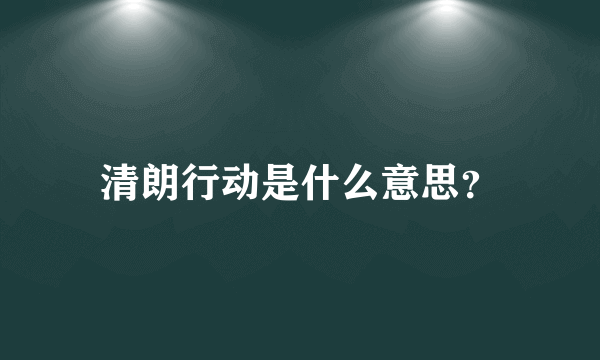 清朗行动是什么意思？