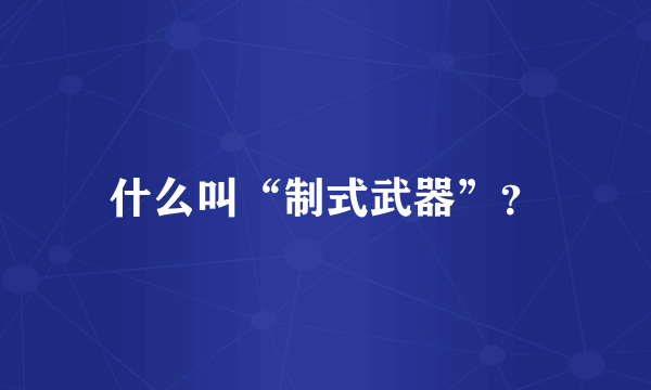 什么叫“制式武器”？