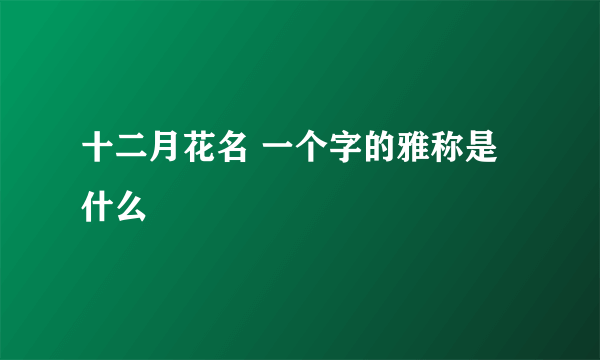 十二月花名 一个字的雅称是什么