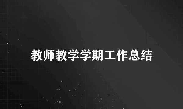 教师教学学期工作总结