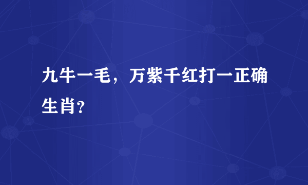 九牛一毛，万紫千红打一正确生肖？