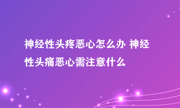 神经性头疼恶心怎么办 神经性头痛恶心需注意什么