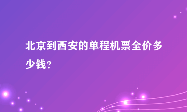 北京到西安的单程机票全价多少钱？