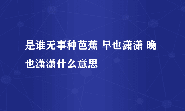 是谁无事种芭蕉 早也潇潇 晚也潇潇什么意思