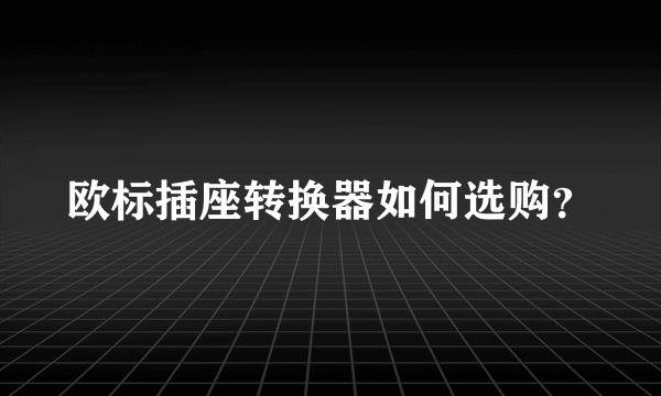 欧标插座转换器如何选购？