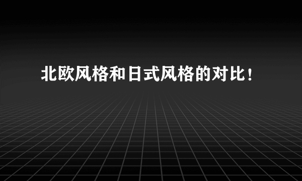 北欧风格和日式风格的对比！