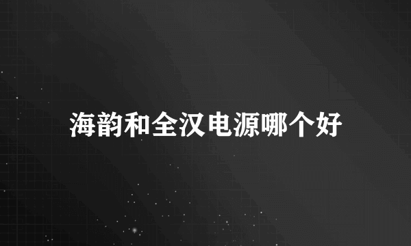 海韵和全汉电源哪个好