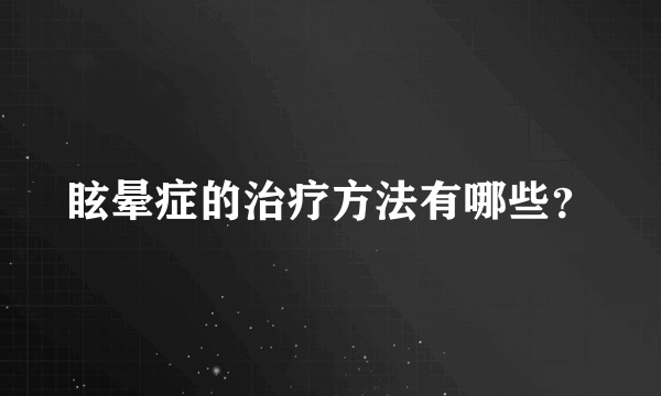 眩晕症的治疗方法有哪些？