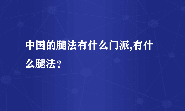 中国的腿法有什么门派,有什么腿法？