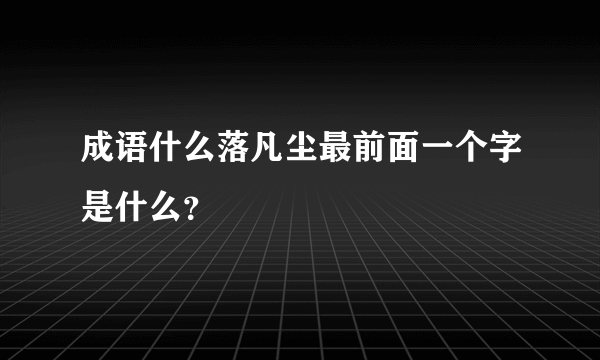 成语什么落凡尘最前面一个字是什么？