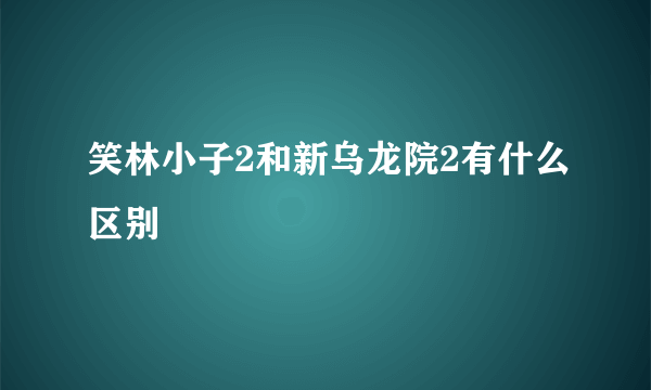 笑林小子2和新乌龙院2有什么区别