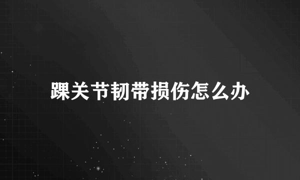 踝关节韧带损伤怎么办