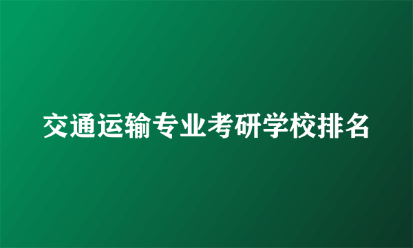 交通运输专业考研学校排名