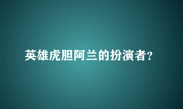 英雄虎胆阿兰的扮演者？