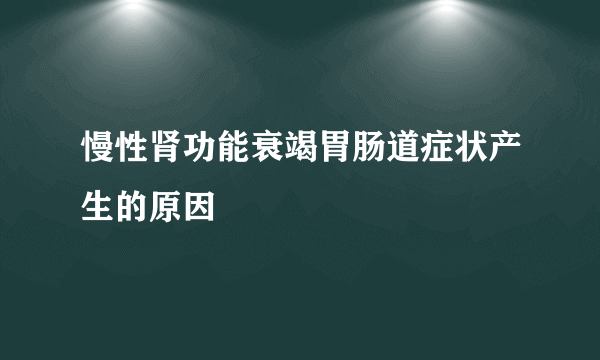 慢性肾功能衰竭胃肠道症状产生的原因