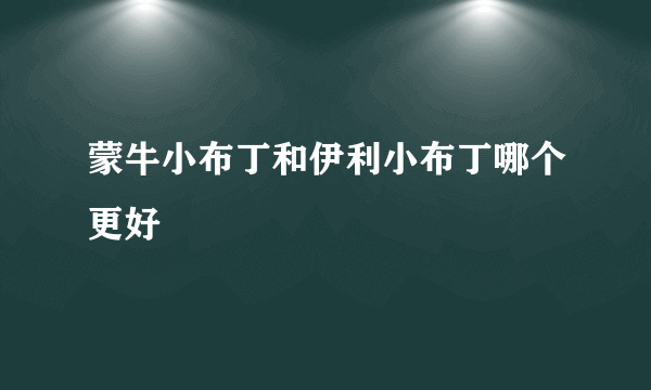 蒙牛小布丁和伊利小布丁哪个更好