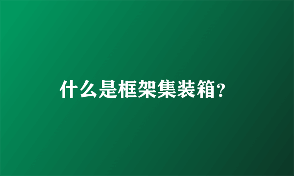 什么是框架集装箱？