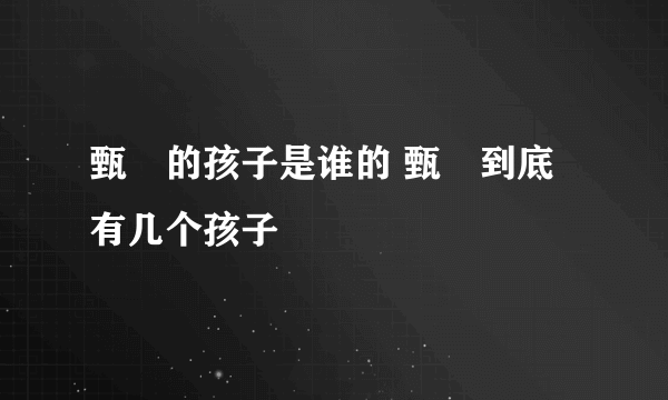 甄嬛的孩子是谁的 甄嬛到底有几个孩子