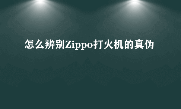 怎么辨别Zippo打火机的真伪