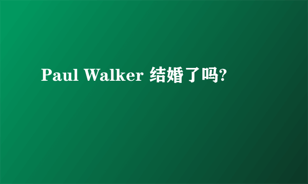 Paul Walker 结婚了吗?