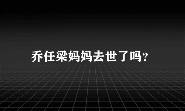 乔任梁妈妈去世了吗？