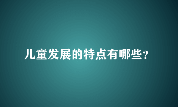 儿童发展的特点有哪些？