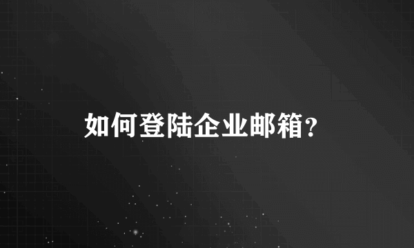 如何登陆企业邮箱？