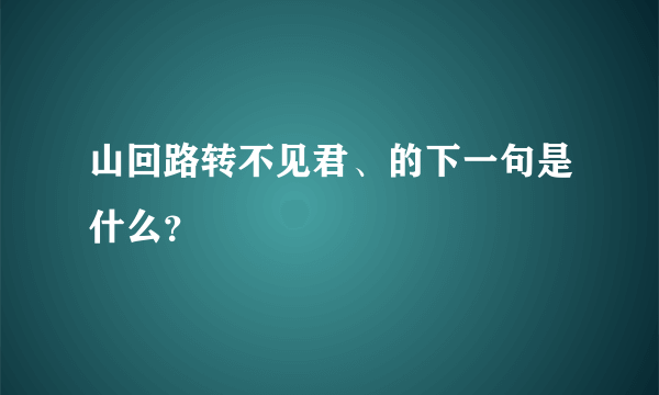 山回路转不见君、的下一句是什么？