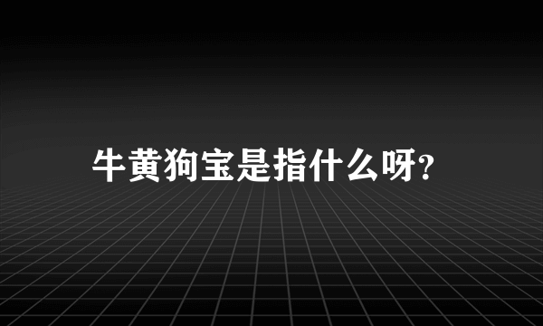 牛黄狗宝是指什么呀？