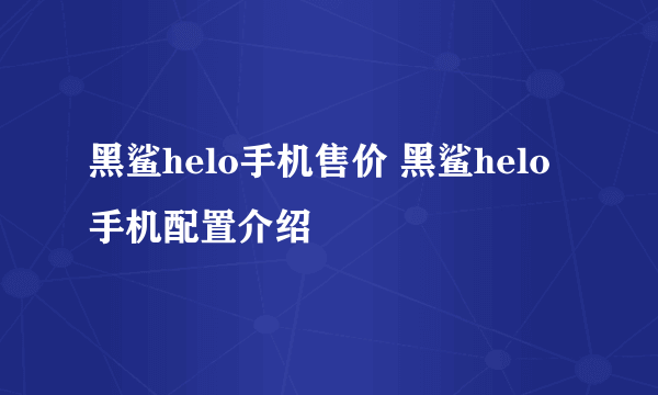 黑鲨helo手机售价 黑鲨helo手机配置介绍