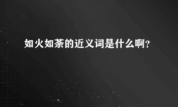 如火如荼的近义词是什么啊？