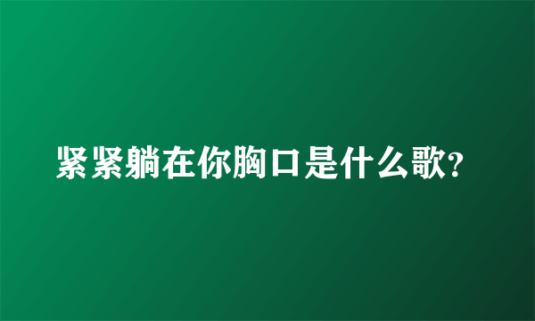 紧紧躺在你胸口是什么歌？