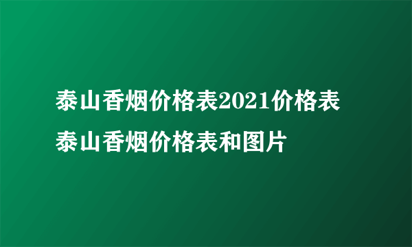 泰山香烟价格表2021价格表 泰山香烟价格表和图片