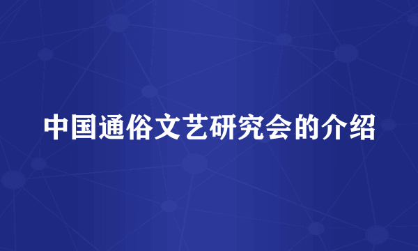 中国通俗文艺研究会的介绍