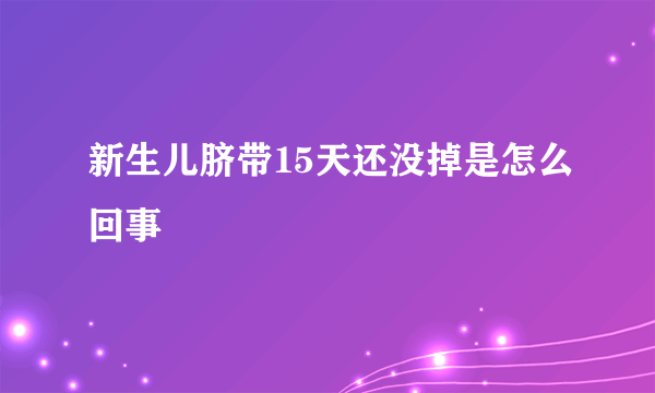 新生儿脐带15天还没掉是怎么回事