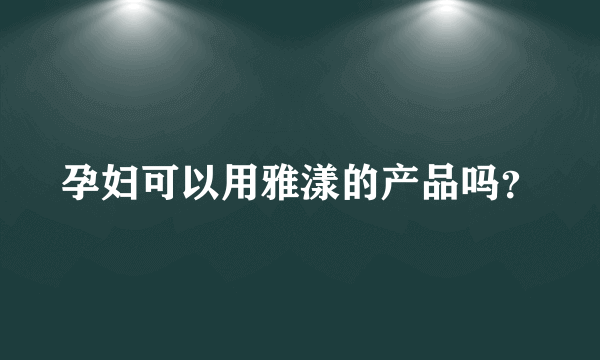 孕妇可以用雅漾的产品吗？