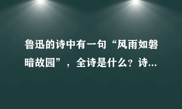 鲁迅的诗中有一句“风雨如磐暗故园”，全诗是什么？诗名叫什么？全诗是什么意思？