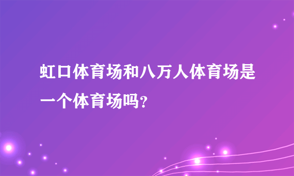 虹口体育场和八万人体育场是一个体育场吗？