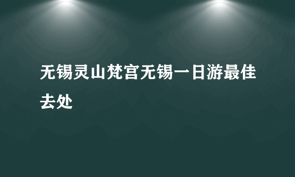 无锡灵山梵宫无锡一日游最佳去处