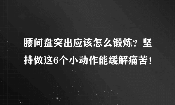 腰间盘突出应该怎么锻炼？坚持做这6个小动作能缓解痛苦！