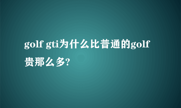 golf gti为什么比普通的golf贵那么多?