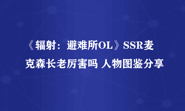 《辐射：避难所OL》SSR麦克森长老厉害吗 人物图鉴分享