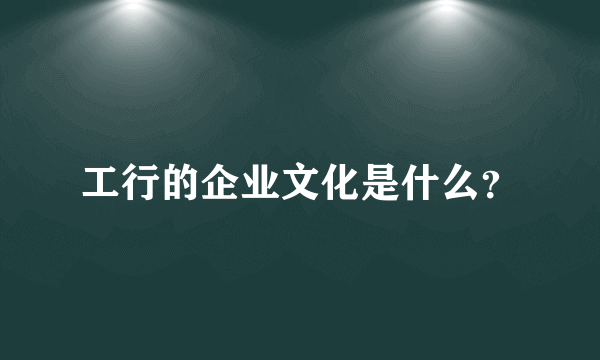 工行的企业文化是什么？