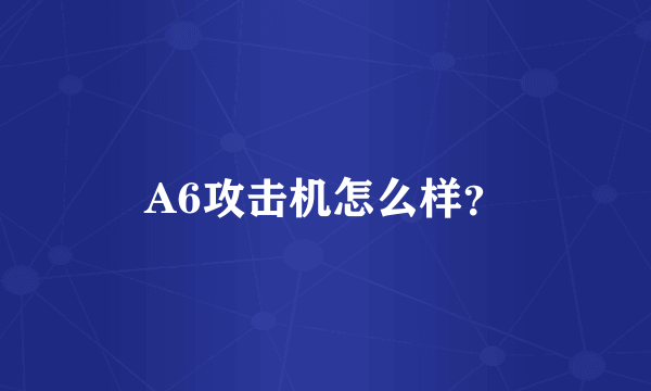 A6攻击机怎么样？