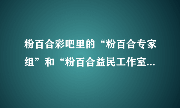 粉百合彩吧里的“粉百合专家组”和“粉百合益民工作室”，现在二者为什么都不见了，谁知道是，请指点一下