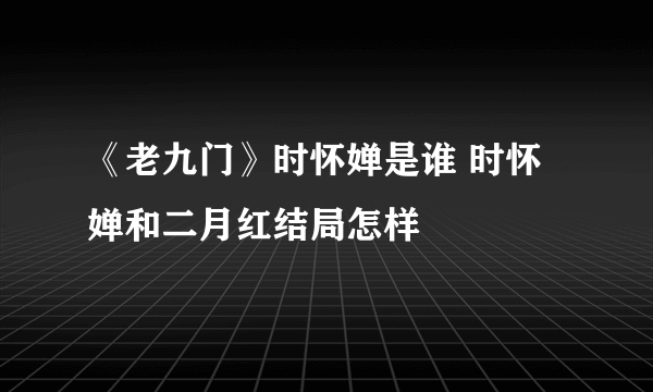 《老九门》时怀婵是谁 时怀婵和二月红结局怎样