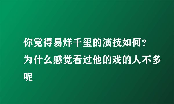 你觉得易烊千玺的演技如何？为什么感觉看过他的戏的人不多呢