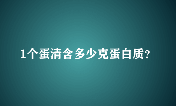 1个蛋清含多少克蛋白质？